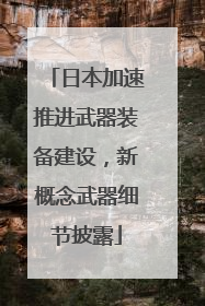 日本加速推进武器装备建设，新概念武器细节披露