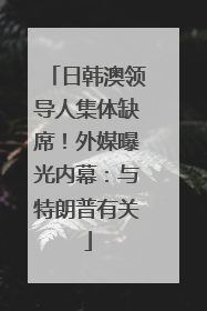 日韩澳领导人集体缺席！外媒曝光内幕：与特朗普有关