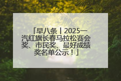 早八条丨2025一汽红旗长春马拉松赛会奖、市民奖、最好成绩奖名单公示！