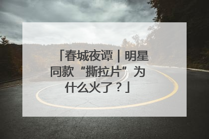 春城夜谭｜明星同款“撕拉片”为什么火了？