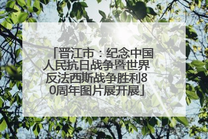 晋江市：纪念中国人民抗日战争暨世界反法西斯战争胜利80周年图片展开展