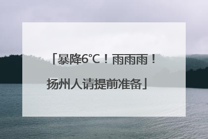 暴降6℃！雨雨雨！扬州人请提前准备