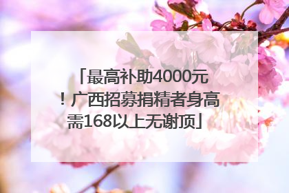 最高补助4000元！广西招募捐精者身高需168以上无谢顶