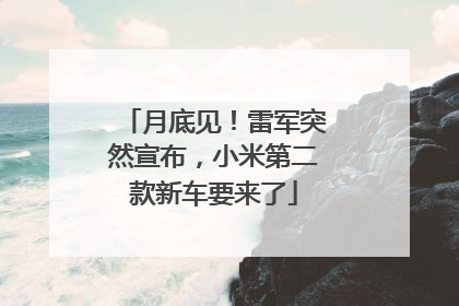 月底见！雷军突然宣布，小米第二款新车要来了