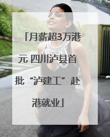 月薪超3万港元 四川泸县首批“泸建工”赴港就业