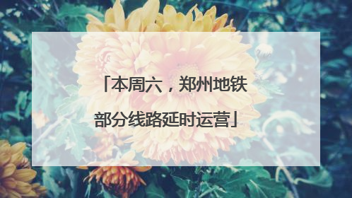 本周六，郑州地铁部分线路延时运营