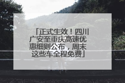 正式生效！四川广安至重庆高速优惠细则公布，周末这些车全程免费