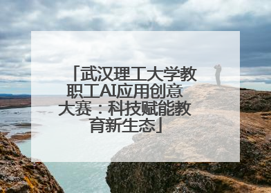 武汉理工大学教职工AI应用创意大赛：科技赋能教育新生态