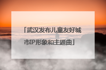 武汉发布儿童友好城市IP形象和主题曲