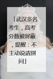 武汉多名考生，高考分数被屏蔽，提醒：不主动说请别问