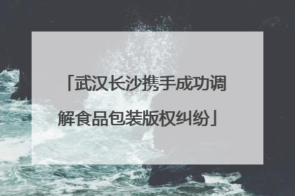 武汉长沙携手成功调解食品包装版权纠纷