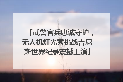 武警官兵忠诚守护，无人机灯光秀挑战吉尼斯世界纪录震撼上演