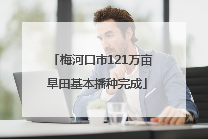 梅河口市121万亩旱田基本播种完成