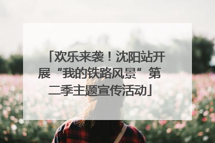 欢乐来袭！沈阳站开展“我的铁路风景”第二季主题宣传活动