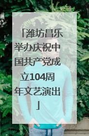 潍坊昌乐举办庆祝中国共产党成立104周年文艺演出