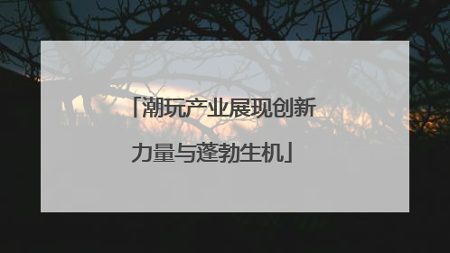 潮玩产业展现创新力量与蓬勃生机