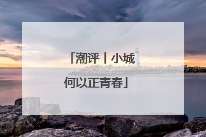 潮评丨小城何以正青春