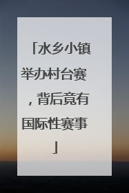 水乡小镇举办村台赛，背后竟有国际性赛事