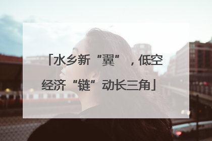 水乡新“翼”，低空经济“链”动长三角