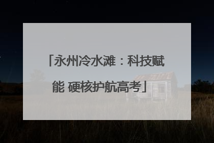 永州冷水滩：科技赋能 硬核护航高考