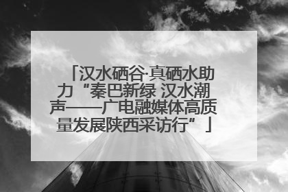 汉水硒谷·真硒水助力“秦巴新绿 汉水潮声——广电融媒体高质量发展陕西采访行”