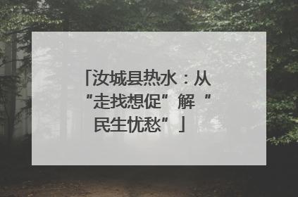 汝城县热水：从“走找想促”解“民生忧愁”