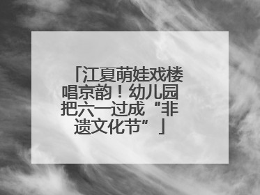 江夏萌娃戏楼唱京韵！幼儿园把六一过成“非遗文化节”