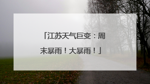 江苏天气巨变：周末暴雨！大暴雨！