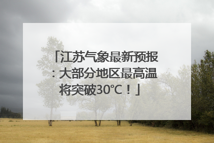 江苏气象最新预报：大部分地区最高温将突破30℃！