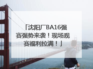 沈阳厂BA16强赛强势来袭！现场观赛福利拉满！