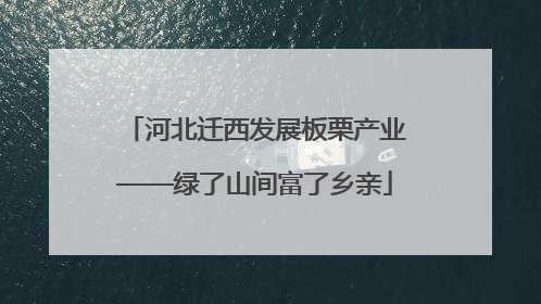 河北迁西发展板栗产业——绿了山间富了乡亲