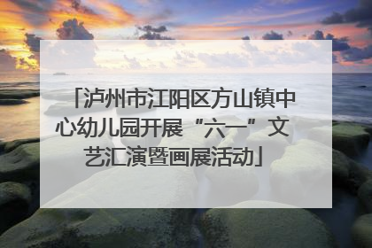 泸州市江阳区方山镇中心幼儿园开展“六一”文艺汇演暨画展活动