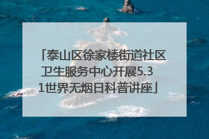 泰山区徐家楼街道社区卫生服务中心开展5.31世界无烟日科普讲座