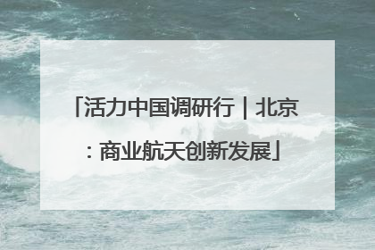 活力中国调研行｜北京：商业航天创新发展