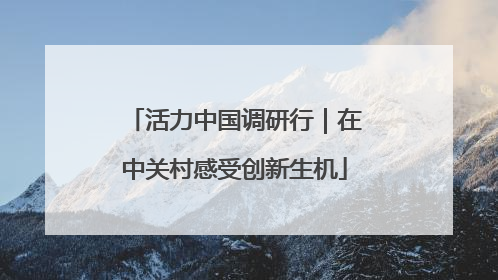 活力中国调研行｜在中关村感受创新生机