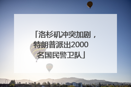 洛杉矶冲突加剧，特朗普派出2000名国民警卫队