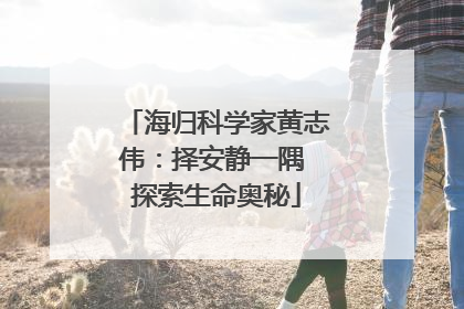 海归科学家黄志伟：择安静一隅 探索生命奥秘