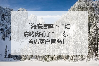 海底捞旗下“焰请烤肉铺子”山东首店落户青岛