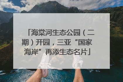 海棠河生态公园（二期）开园，三亚“国家海岸”再添生态名片