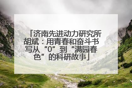 济南先进动力研究所胡斌：用青春和奋斗书写从“0”到“满园春色”的科研故事