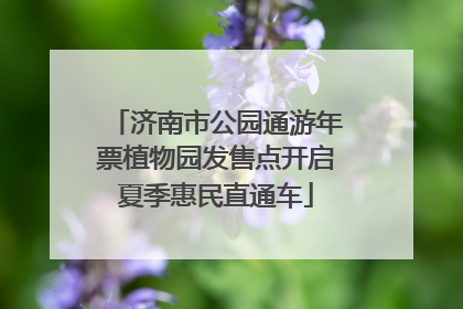 济南市公园通游年票植物园发售点开启夏季惠民直通车