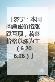 济宁：本周肉禽蛋价格涨跌互现，蔬菜价格以涨为主（6.20-6.26）