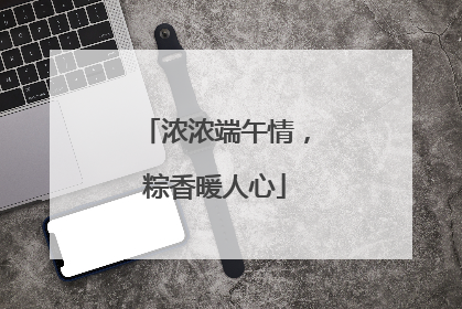 浓浓端午情，粽香暖人心
