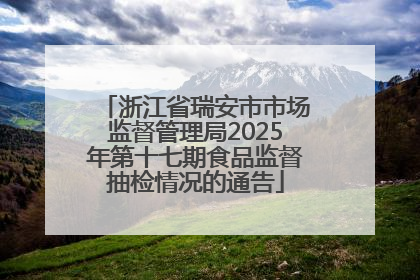浙江省瑞安市市场监督管理局2025年第十七期食品监督抽检情况的通告