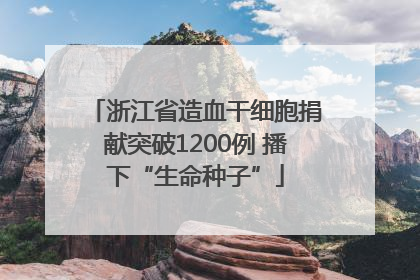 浙江省造血干细胞捐献突破1200例 播下“生命种子”