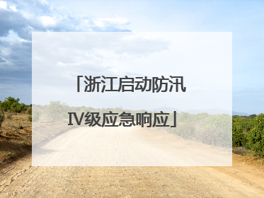 浙江启动防汛Ⅳ级应急响应