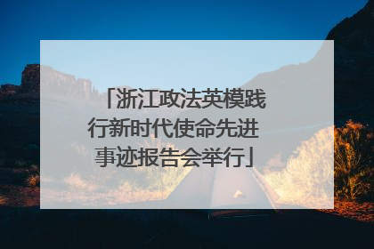 浙江政法英模践行新时代使命先进事迹报告会举行