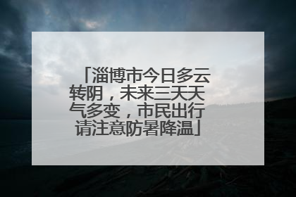 淄博市今日多云转阴，未来三天天气多变，市民出行请注意防暑降温