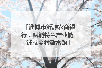淄博市沂源农商银行：赋能特色产业链 铺就乡村致富路