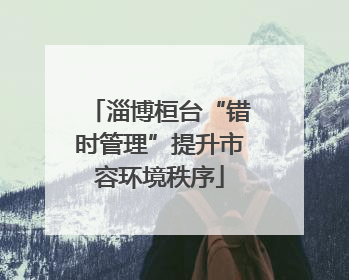 淄博桓台“错时管理”提升市容环境秩序